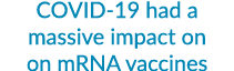 COVID 19 had a massive impact on on mRNA vaccines