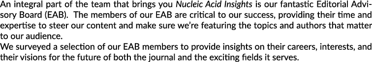 An integral part of the team that brings you Nucleic Acid Insights is our fantastic Editorial Advisory Board (EAB). T...