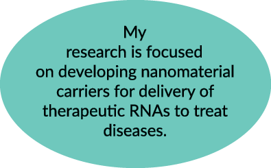 My research is focused on developing nanomaterial carriers for delivery of therapeutic RNAs to treat diseases.