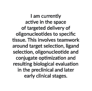  I am currently active in the space of targeted delivery of oligonucleotides to specific tissue. This involves teamwo...